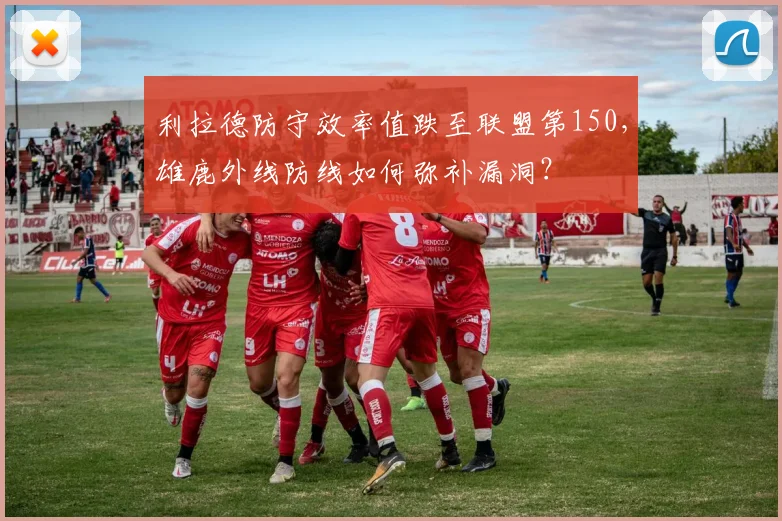 利拉德防守效率值跌至联盟第150,雄鹿外线防线如何弥补漏洞?